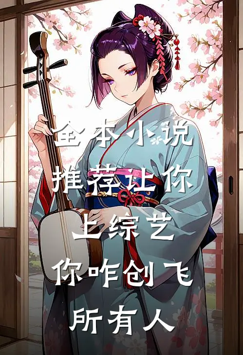 全本小说推荐让你上综艺，你咋创飞所有人