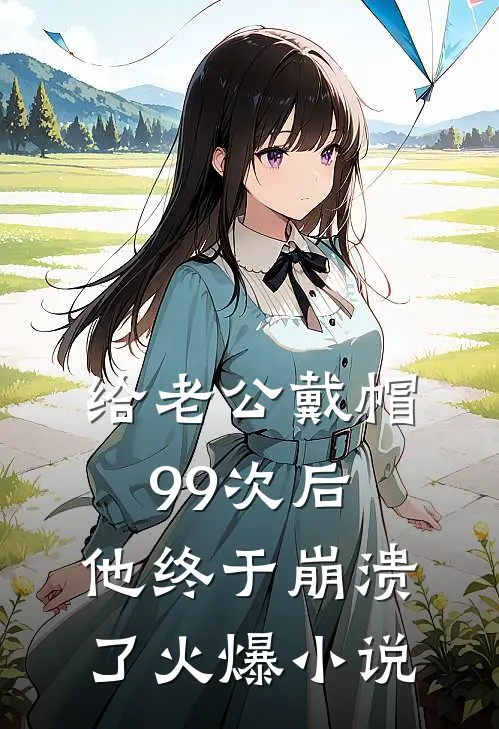 给老公戴帽99次后，他终于崩溃了火爆小说