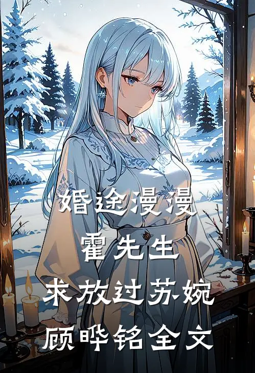 婚途漫漫：霍先生，求放过苏婉顾晔铭全文
