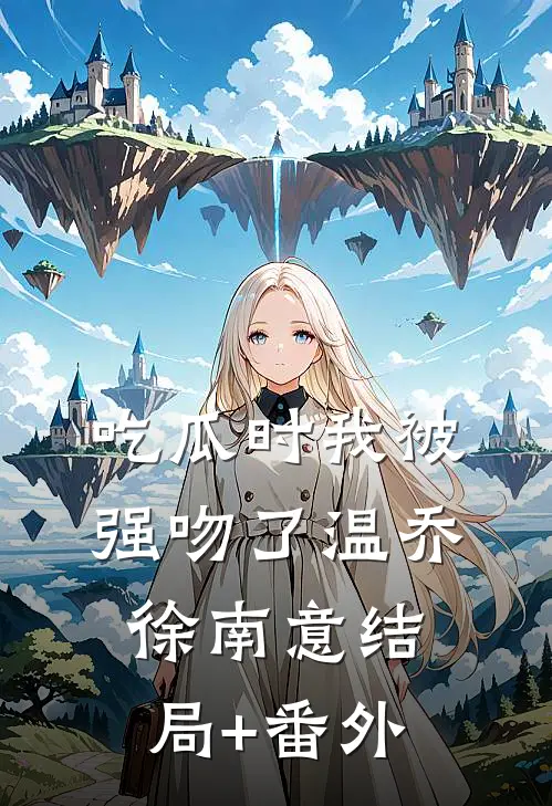吃瓜时我被强吻了温乔徐南意结局+番外