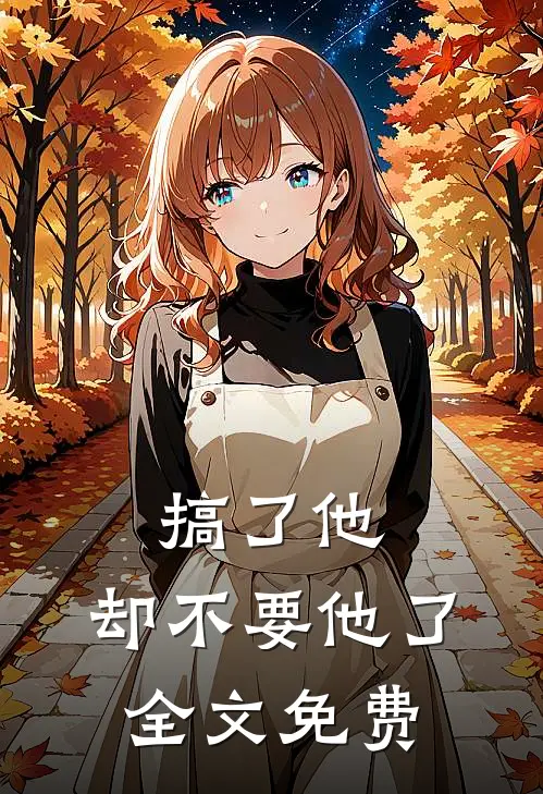 搞了他，却不要他了全文免费