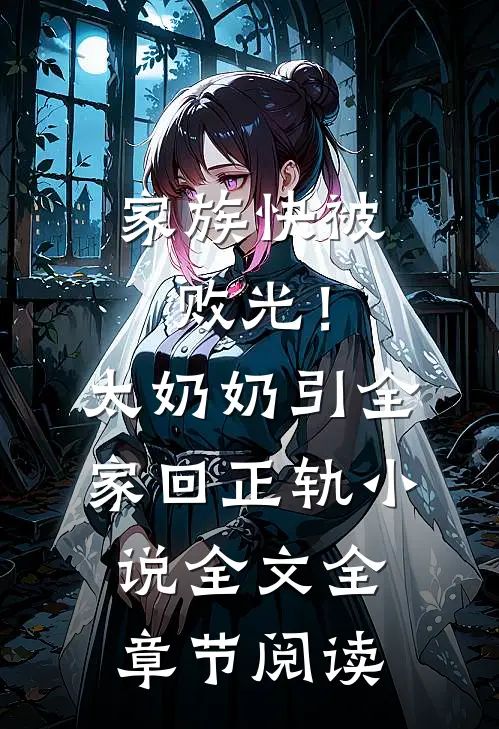 家族快被败光！太奶奶引全家回正轨小说全文全章节阅读