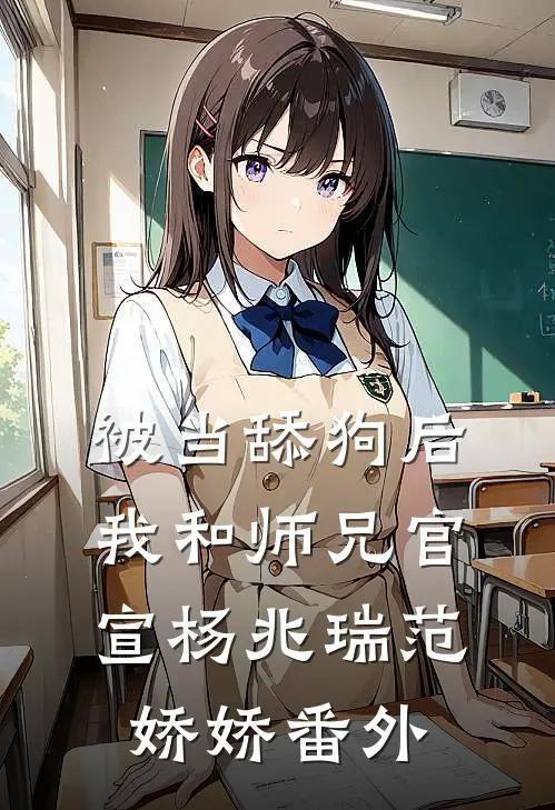 被当舔狗后，我和师兄官宣杨兆瑞范娇娇 番外
