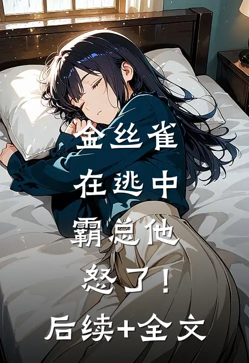 金丝雀在逃中，霸总他怒了！后续+全文