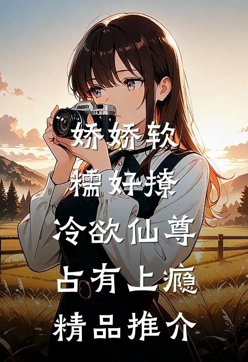 娇娇软糯好撩，冷欲仙尊占有上瘾精品推介