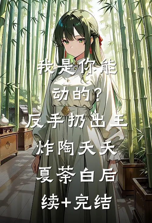 我是你能动的？反手扔出王炸陶夭夭夏荼白后续+完结