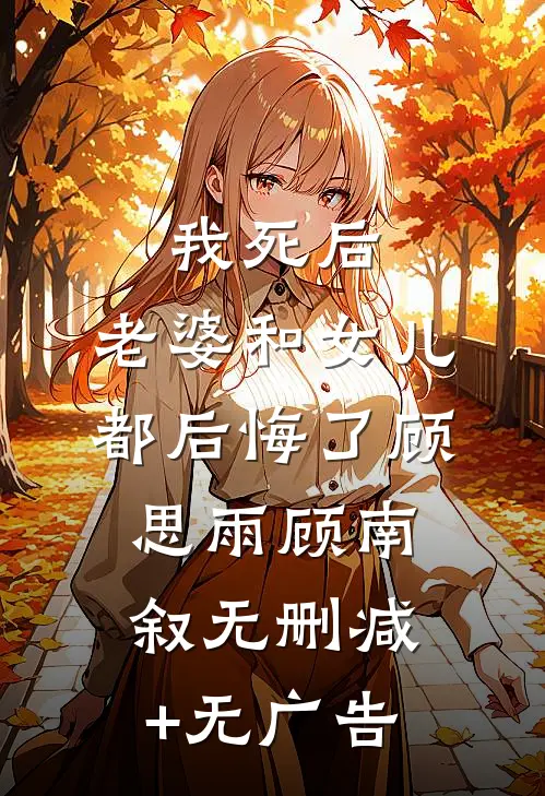 我死后，老婆和女儿都后悔了顾思雨顾南叙无删减+无广告