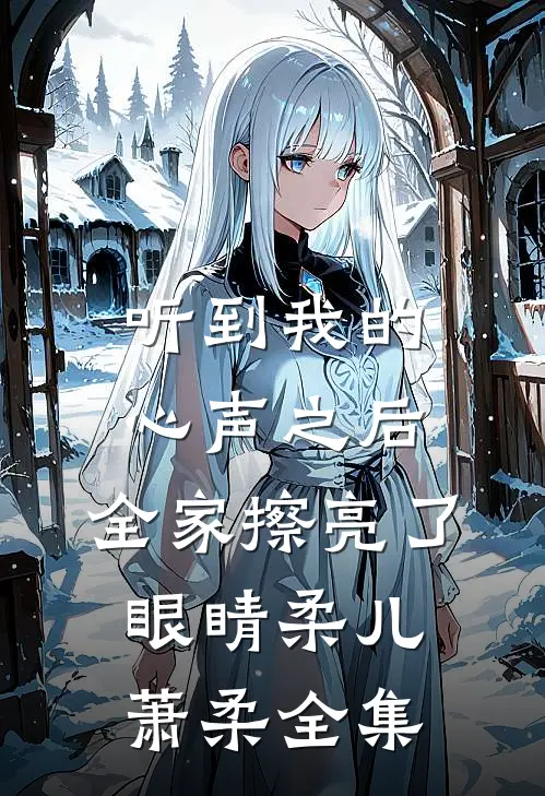 听到我的心声之后，全家擦亮了眼睛柔儿萧柔 全集