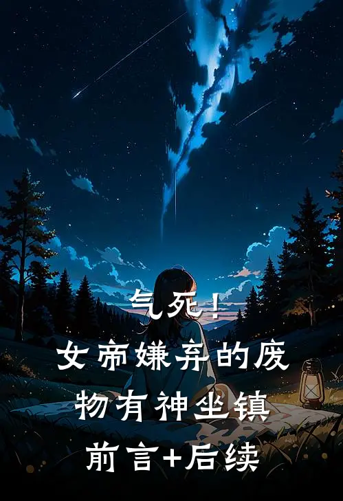 气死！女帝嫌弃的废物有神坐镇前言+后续