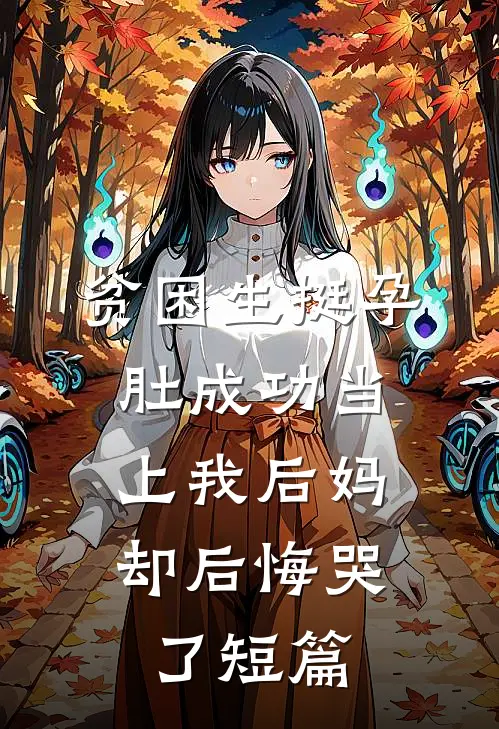 贫困生挺孕肚成功当上我后妈，却后悔哭了短篇