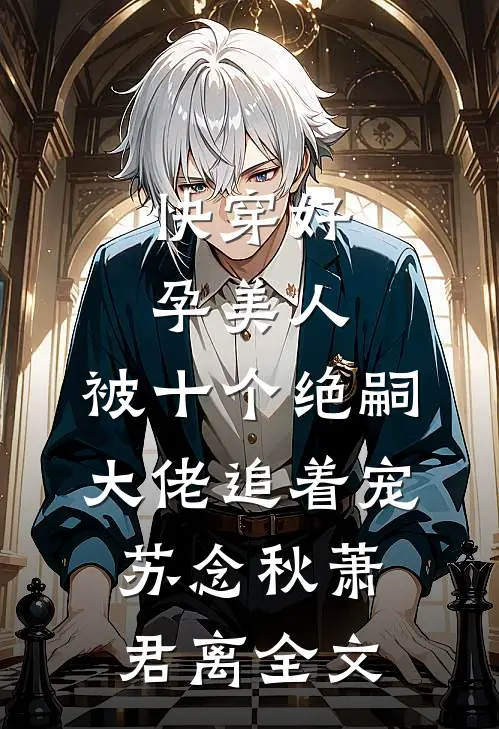 快穿好孕美人，被十个绝嗣大佬追着宠苏念秋萧君离全文