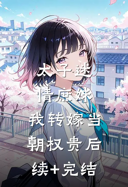 太子迷情庶妹，我转嫁当朝权贵后续+完结