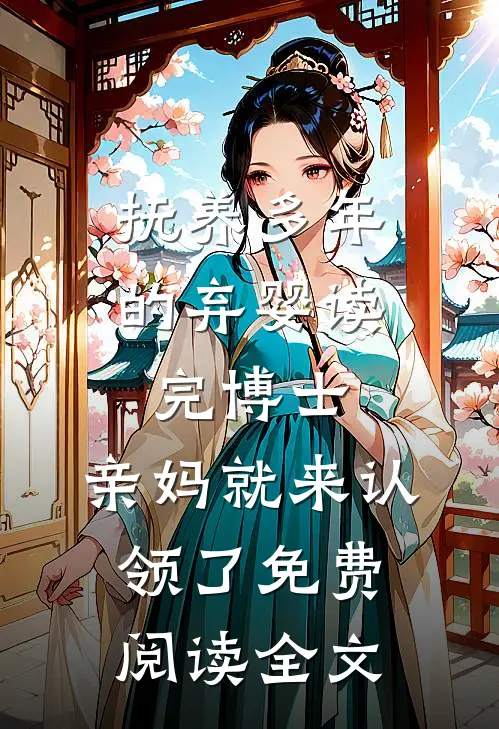 抚养多年的弃婴读完博士，亲妈就来认领了免费阅读全文