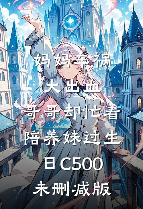 妈妈车祸大出血，哥哥却忙着陪养妹过生日C500未删减版