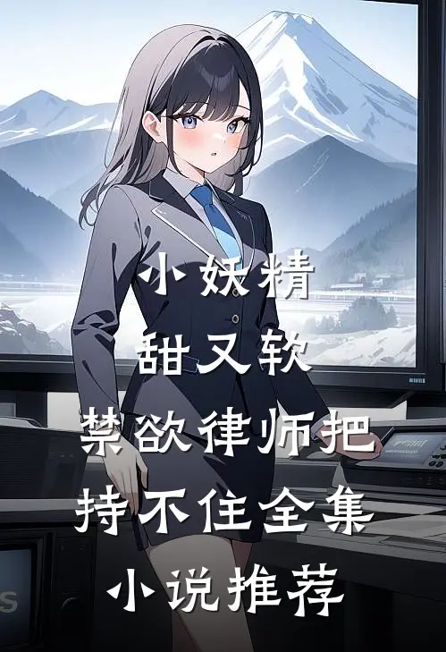 小妖精甜又软，禁欲律师把持不住全集小说推荐