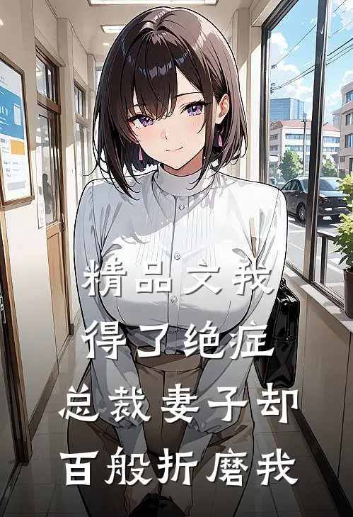精品文我得了绝症，总裁妻子却百般折磨我