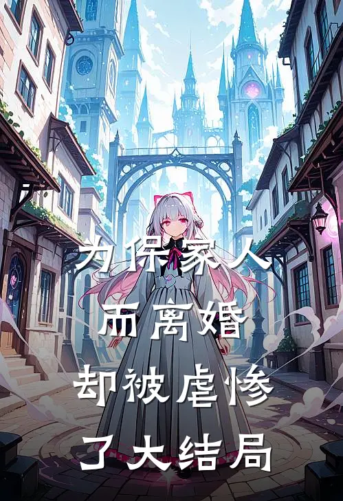 为保家人而离婚，却被虐惨了大结局