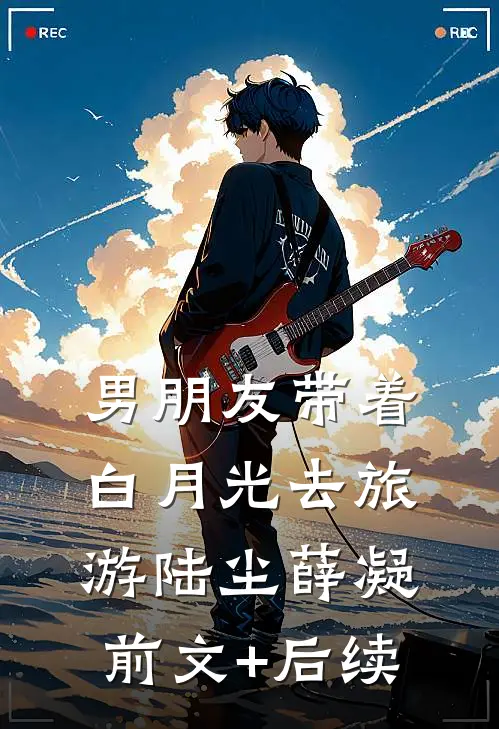 男朋友带着白月光去旅游陆尘薛凝前文+后续