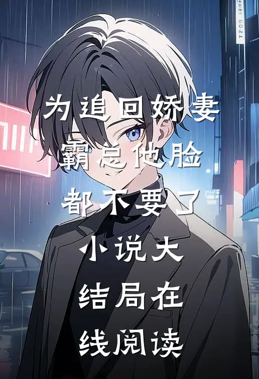 为追回娇妻,霸总他脸都不要了小说大结局在线阅读