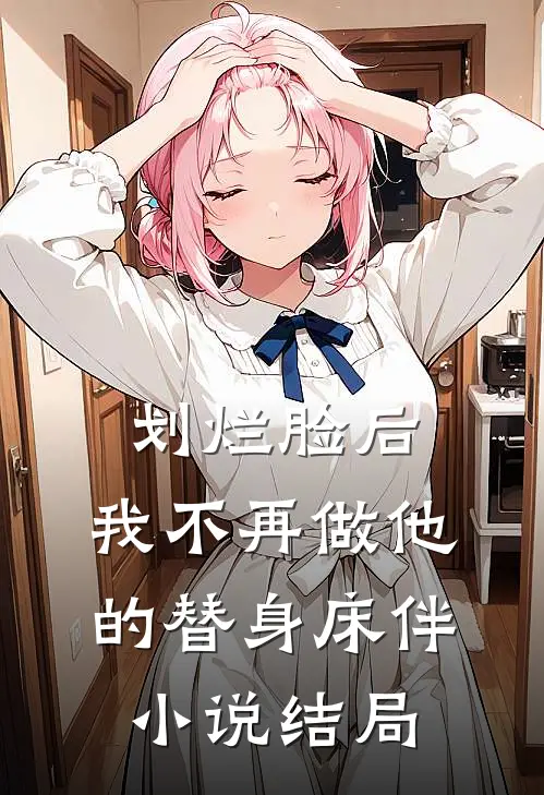 划烂脸后，我不再做他的替身床伴小说结局
