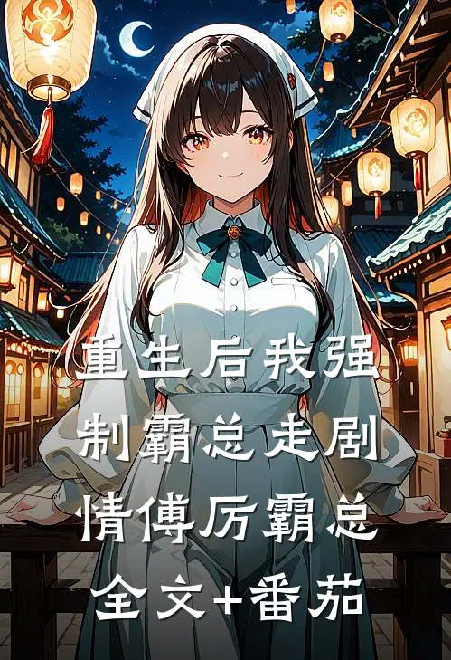 《重生后我强制霸总走剧情》傅厉霸总全文+番茄