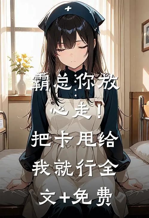 霸总你放心走！把卡甩给我就行全文+免费
