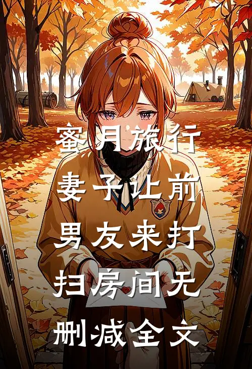 蜜月旅行，妻子让前男友来打扫房间无删减全文