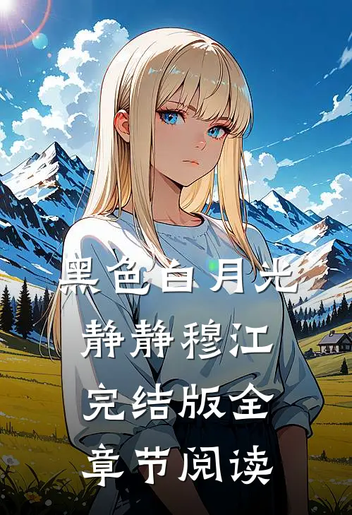 黑色白月光静静穆江完结版全章节阅读