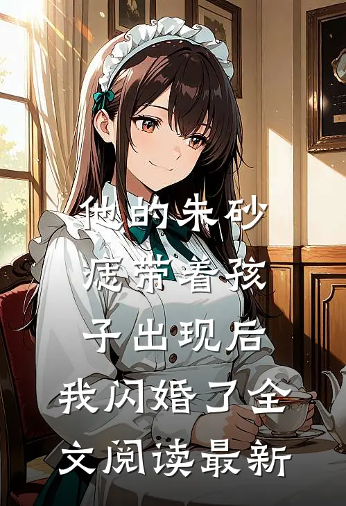 他的朱砂痣带着孩子出现后，我闪婚了全文阅读最新