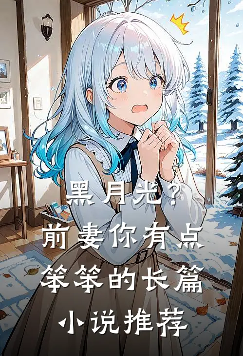黑月光？前妻你有点笨笨的长篇小说推荐