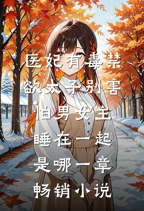 医妃有毒禁欲太子别害怕男女主睡在一起是哪一章畅销小说