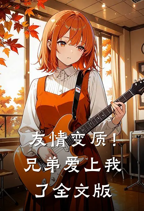 友情变质!兄弟爱上我了全文版