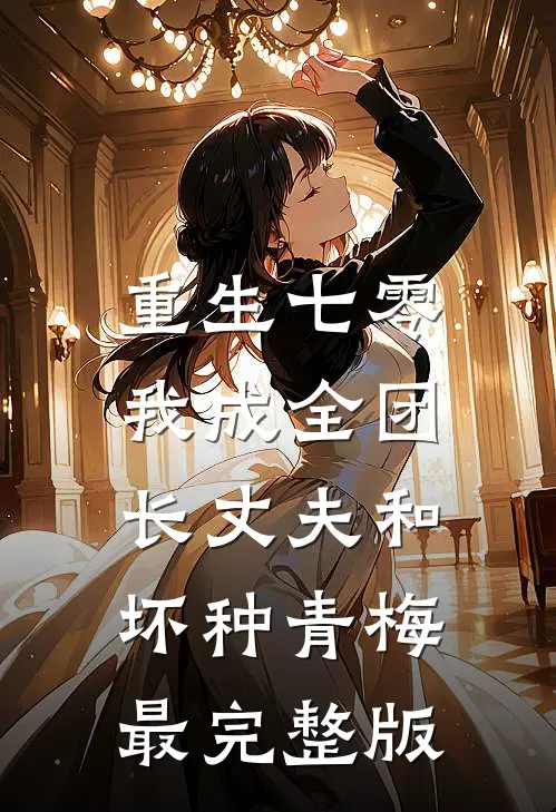 重生七零，我成全团长丈夫和坏种青梅最完整版