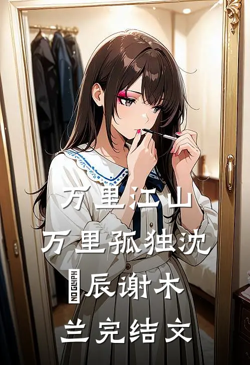 万里江山，万里孤独沈璟辰谢木兰完结文