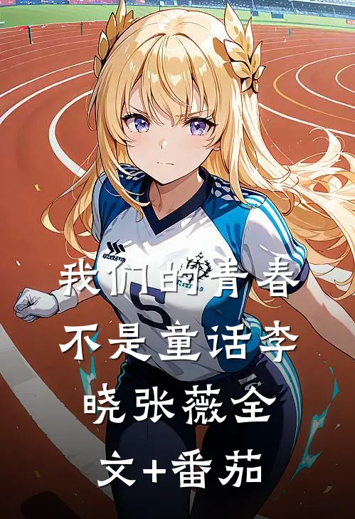 我们的青春不是童话李晓张薇全文+番茄