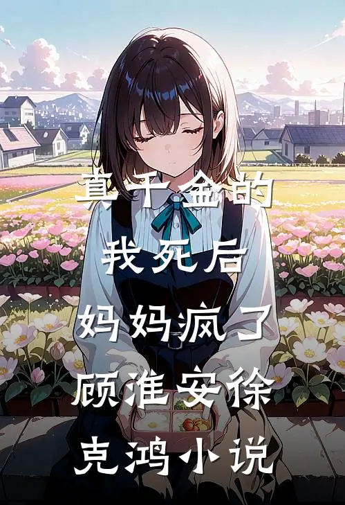 真千金的我死后，妈妈疯了顾淮安徐克鸿小说