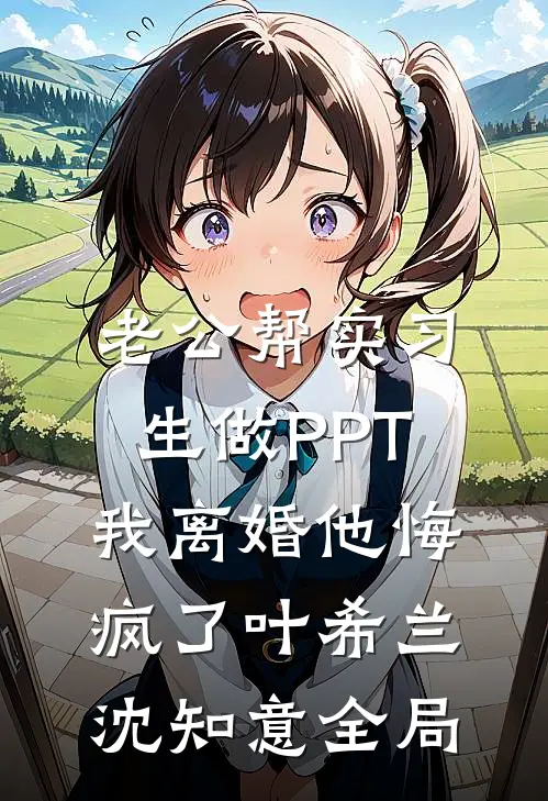 老公帮实习生做PPT，我离婚他悔疯了叶希兰沈知意全局