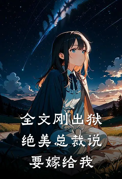 全文刚出狱,绝美总裁说要嫁给我免费阅读