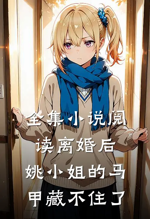全集小说阅读离婚后，姚小姐的马甲藏不住了