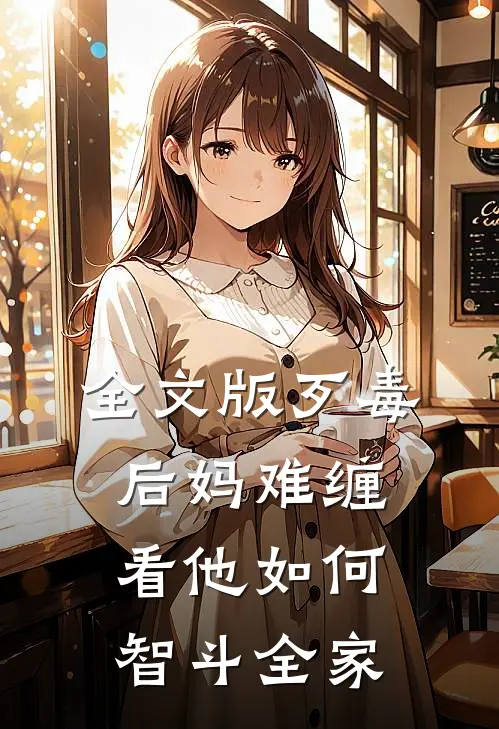全文版歹毒后妈难缠，看他如何智斗全家