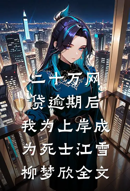 二十万网贷逾期后，我为上岸成为死士江雪柳梦欣全文