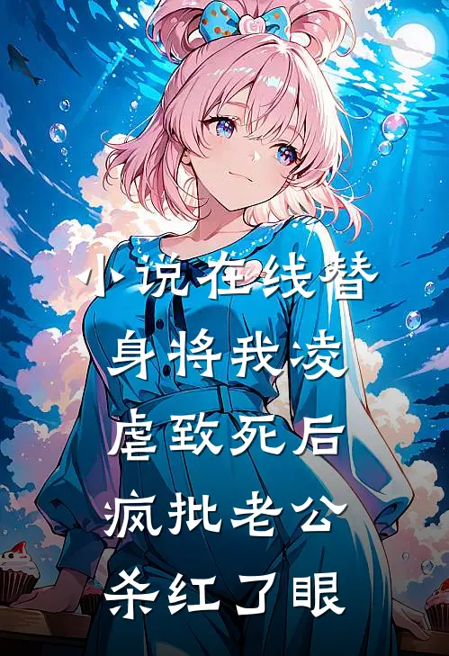 小说在线替身将我凌虐致死后，疯批老公杀红了眼