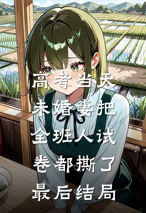 高考当天，未婚妻把全班人试卷都撕了最后结局