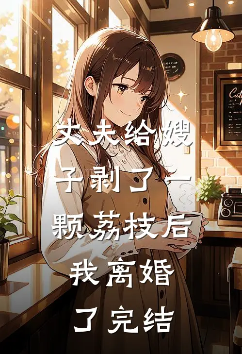丈夫给嫂子剥了一颗荔枝后，我离婚了完结