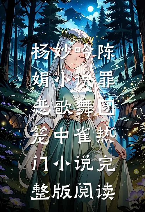 杨妙吟陈娟小说罪恶歌舞团：笼中雀热门小说完整版阅读