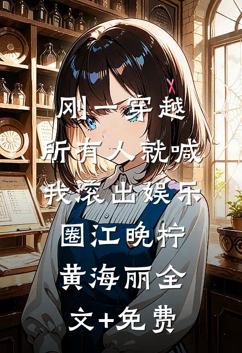 刚一穿越，所有人就喊我滚出娱乐圈江晚柠黄海丽全文+免费