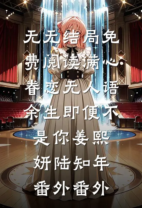 无无结局免费阅读满心眷恋无人语余生即便不是你姜熙妍陆知年： 番外番外