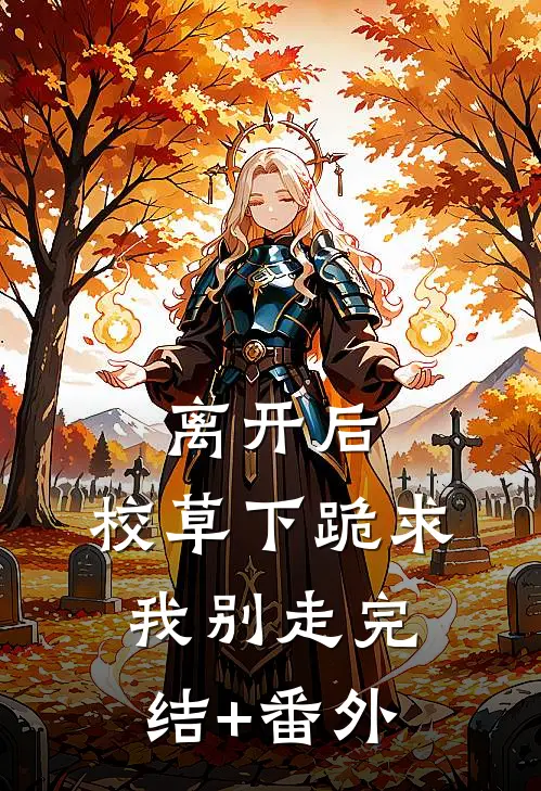 离开后，校草下跪求我别走完结+番外