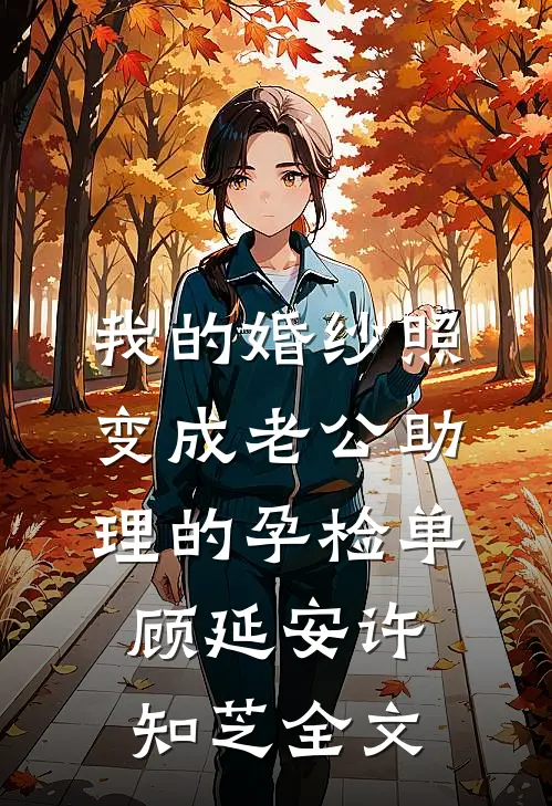我的婚纱照，变成老公助理的孕检单顾延安许知芝全文
