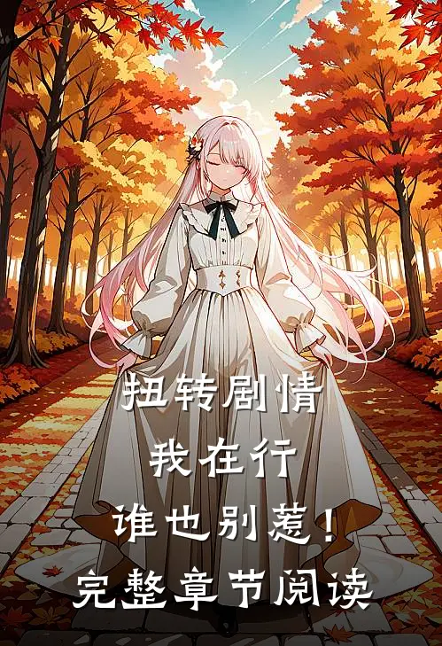 扭转剧情我在行，谁也别惹！完整章节阅读